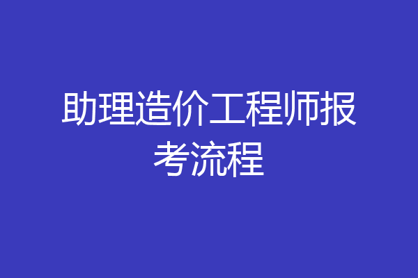 助理造价工程师报考流程