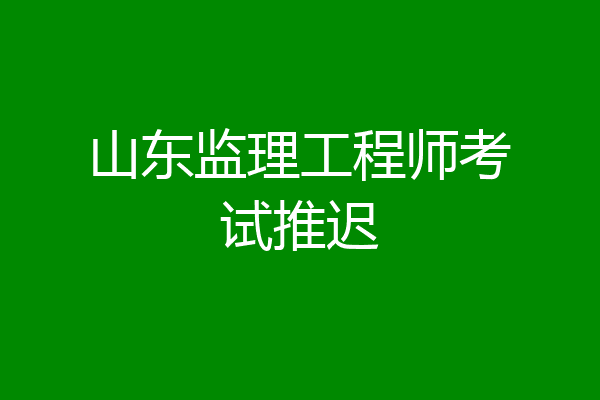 山东监理工程师考试推迟