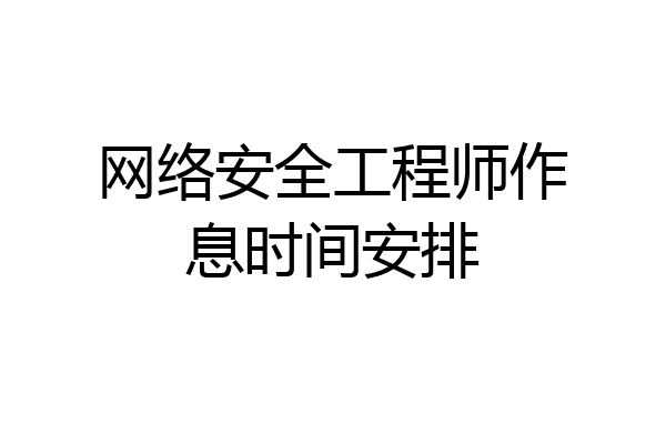 网络安全工程师作息时间安排