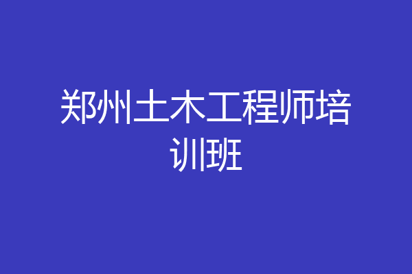 郑州土木工程师培训班
