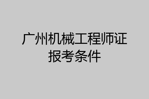 广州机械工程师证报考条件