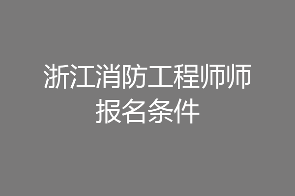 浙江消防工程师师报名条件