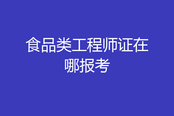 食品类工程师证在哪报考