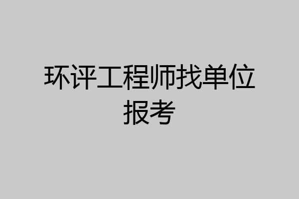 环评工程师找单位报考