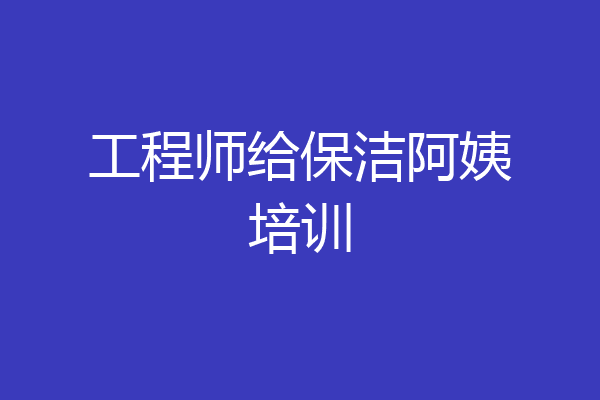 工程师给保洁阿姨培训
