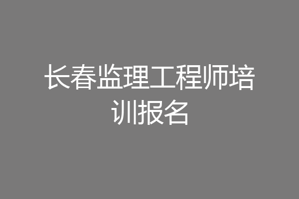 长春监理工程师培训报名