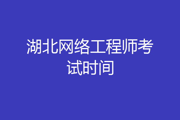 湖北网络工程师考试时间