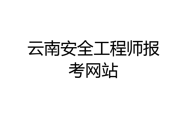 云南安全工程师报考网站