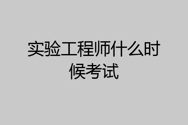实验工程师什么时候考试