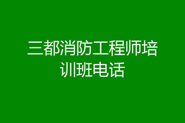 三都消防工程师培训班电话