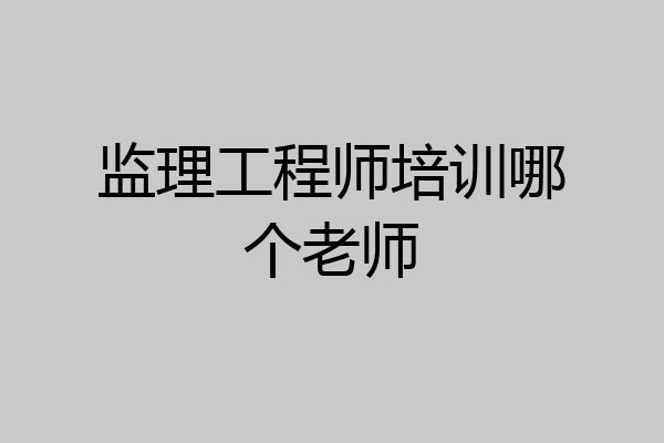 监理工程师培训哪个老师