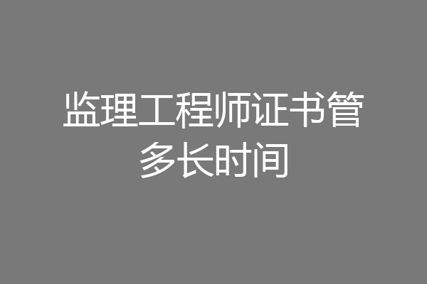 监理工程师证书管多长时间