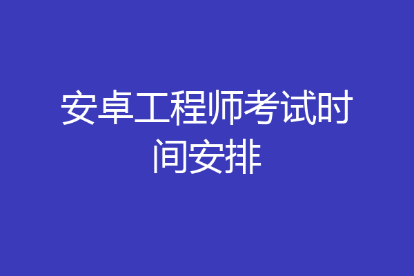 安卓工程师考试时间安排