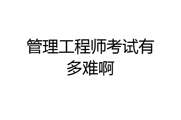 管理工程师考试有多难啊
