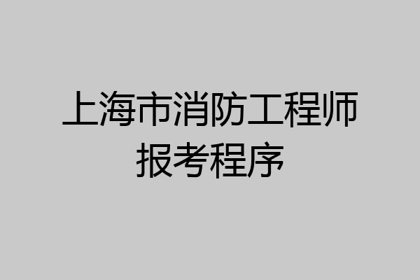 上海市消防工程师报考程序