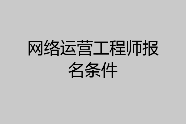 网络运营工程师报名条件