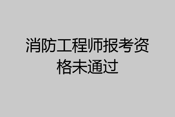 消防工程师报考资格未通过