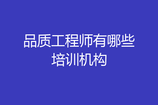 品质工程师有哪些培训机构