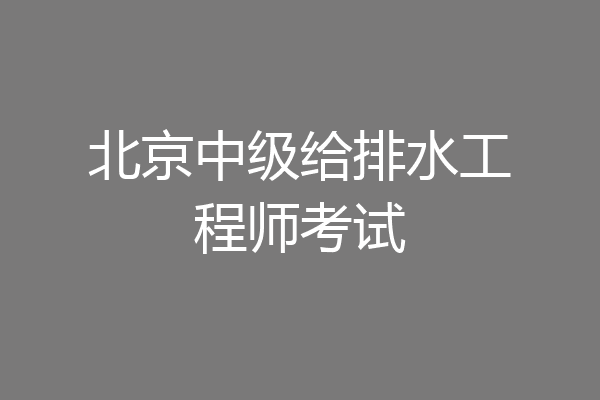 北京中级给排水工程师考试