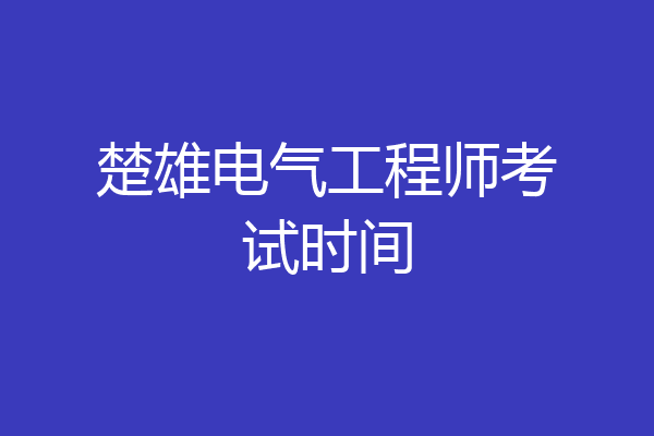 楚雄电气工程师考试时间