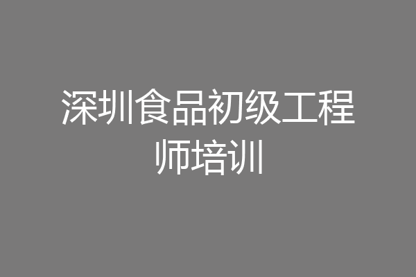 深圳食品初级工程师培训