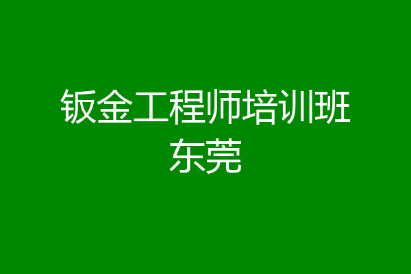 钣金工程师培训班东莞