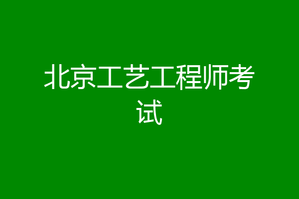 北京工艺工程师考试