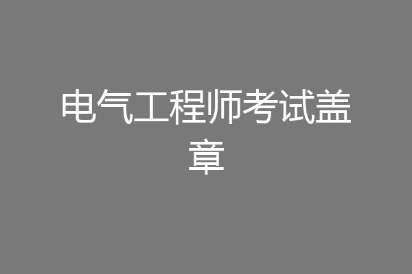 电气工程师考试盖章