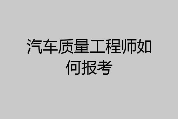 汽车质量工程师如何报考
