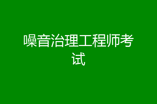 噪音治理工程师考试