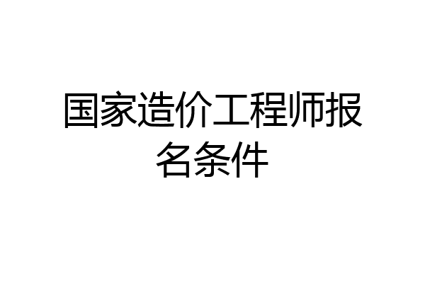 国家造价工程师报名条件
