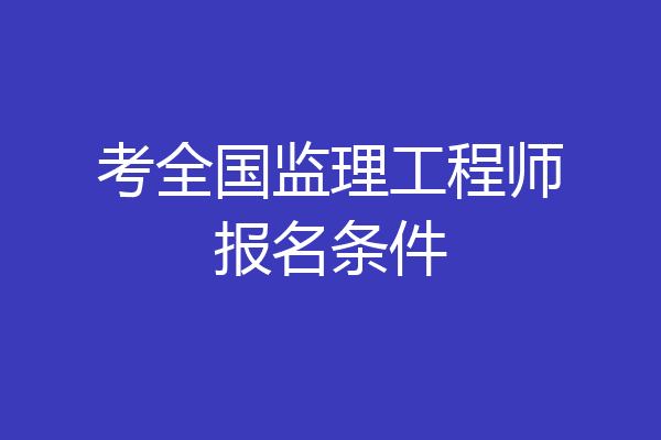 考全国监理工程师报名条件