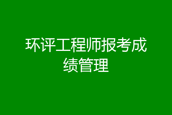 环评工程师报考成绩管理