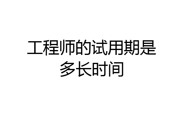 工程师的试用期是多长时间