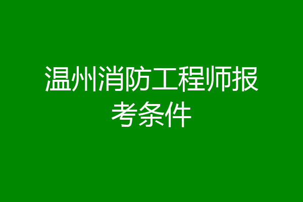 温州消防工程师报考条件