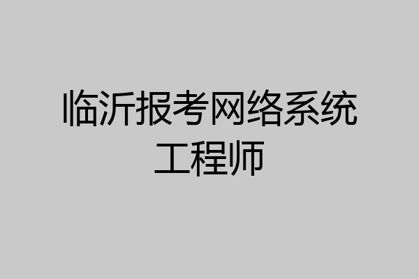 临沂报考网络系统工程师
