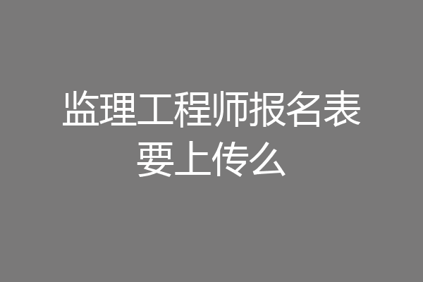 监理工程师报名表要上传么