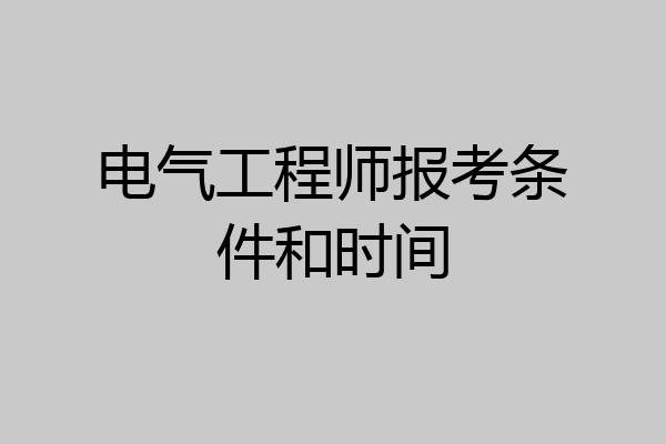 电气工程师报考条件和时间