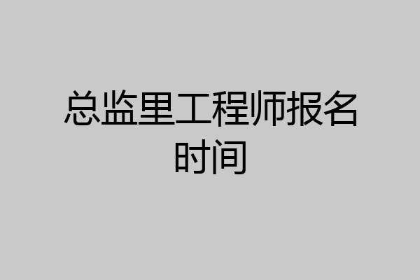 总监里工程师报名时间