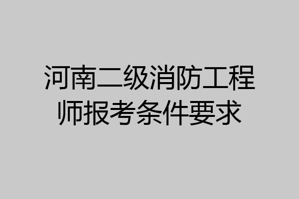 河南二级消防工程师报考条件要求