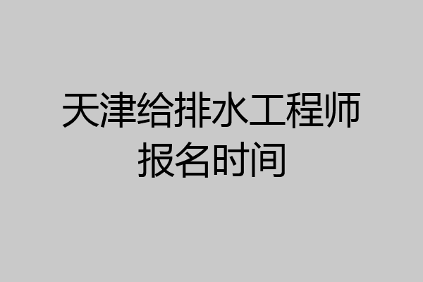 天津给排水工程师报名时间