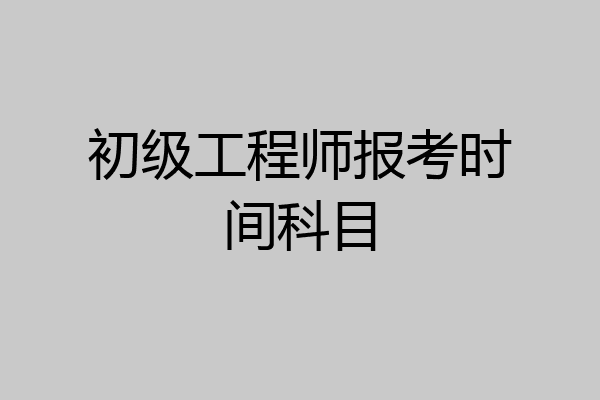 初级工程师报考时间科目