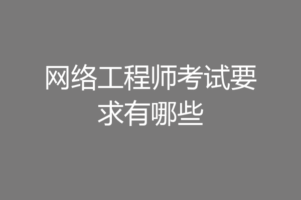 网络工程师考试要求有哪些