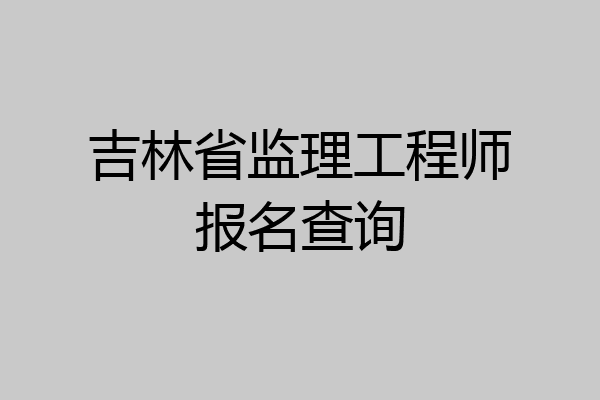 吉林省监理工程师报名查询