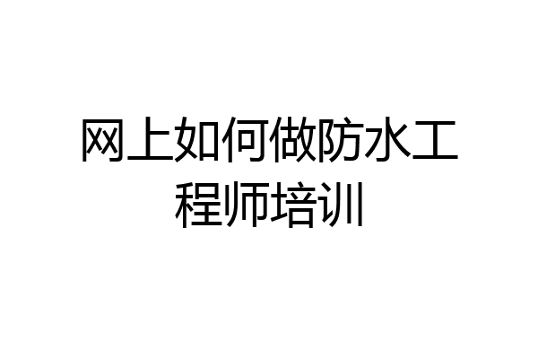 网上如何做防水工程师培训