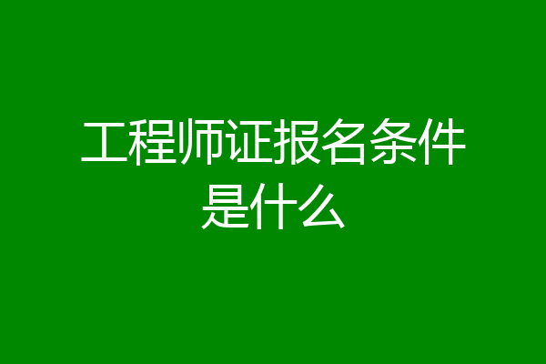 工程师证报名条件是什么