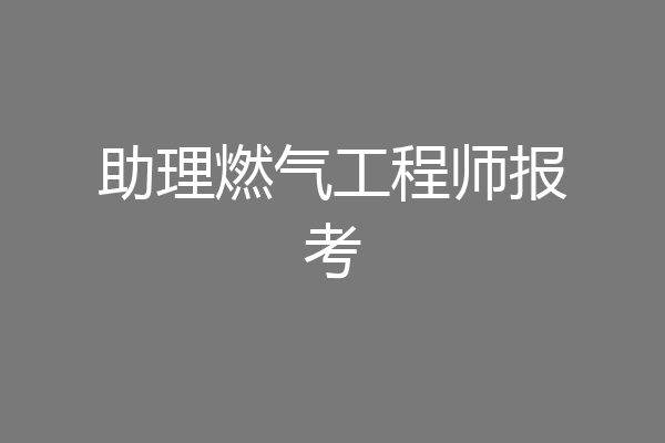 助理燃气工程师报考