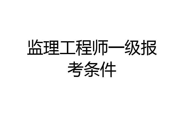 监理工程师一级报考条件