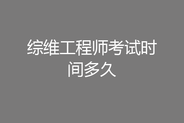 综维工程师考试时间多久