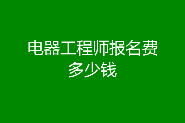 电器工程师报名费多少钱